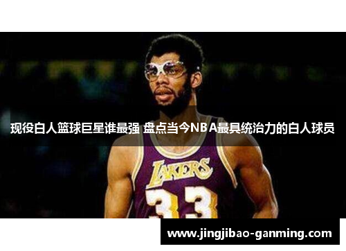 现役白人篮球巨星谁最强 盘点当今NBA最具统治力的白人球员